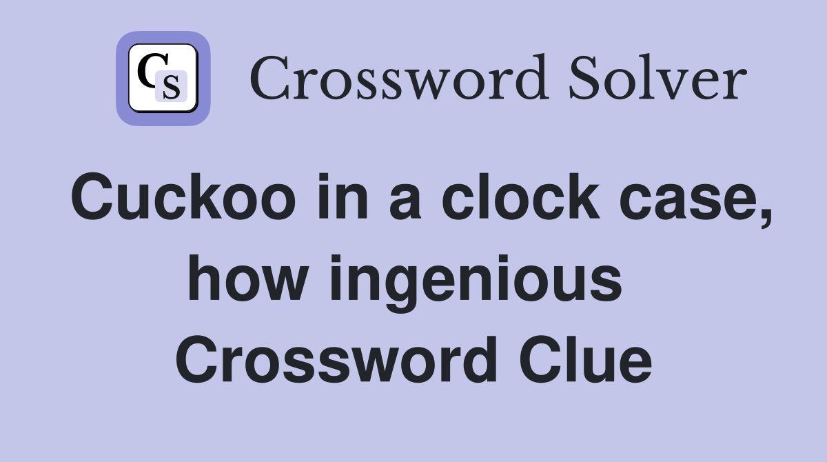 Cuckoo in a clock case, how ingenious  Crossword Clue