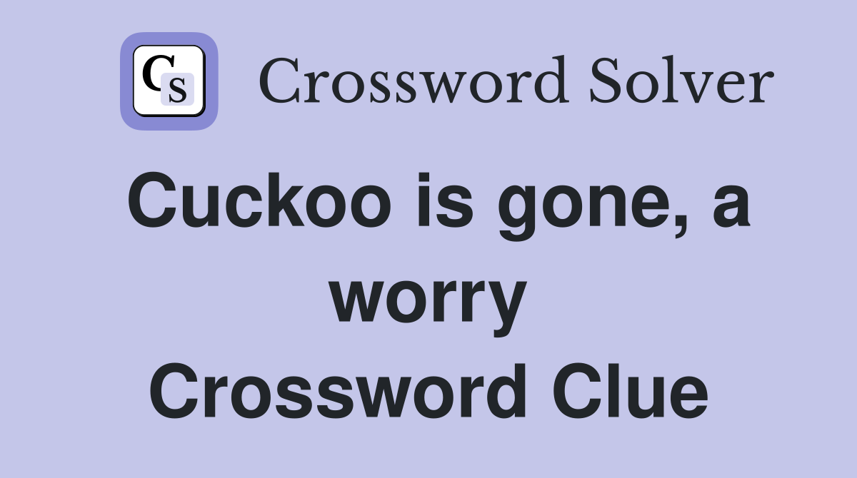 Cuckoo is gone, a worry Crossword Clue