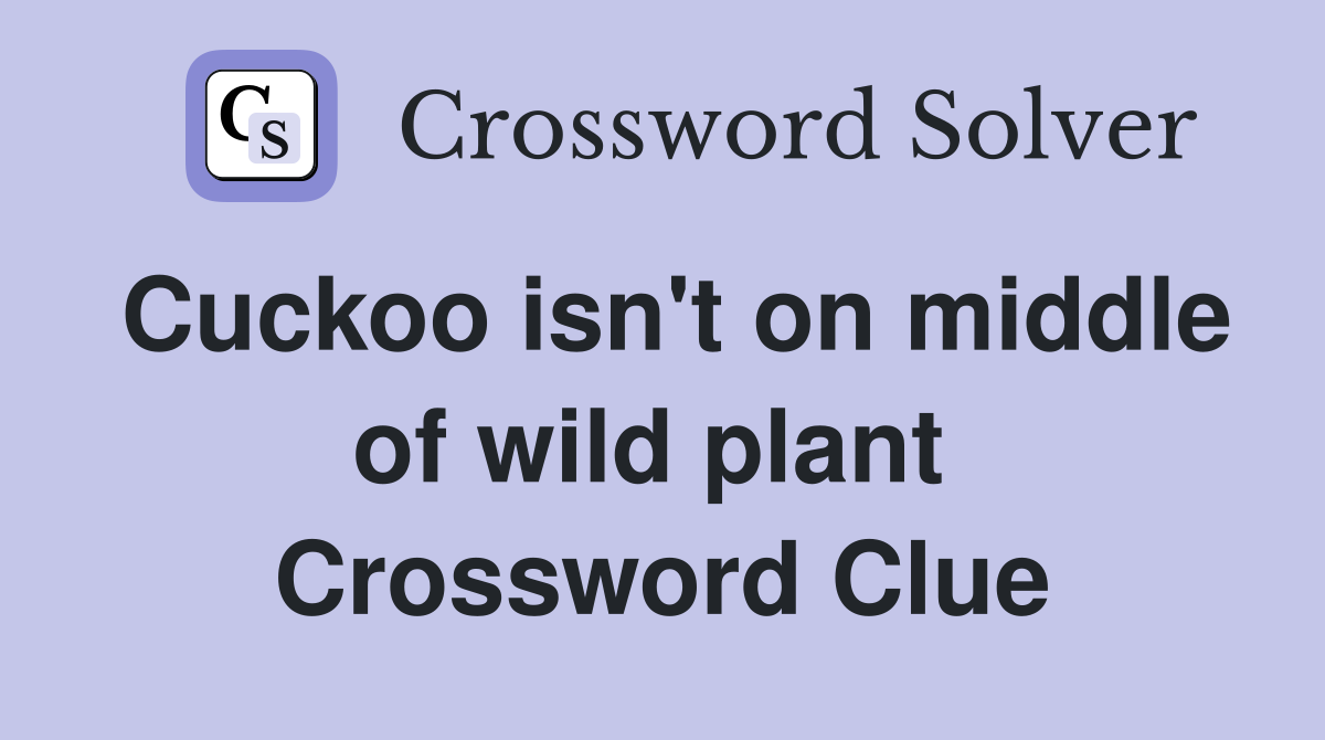 Cuckoo isn't on middle of wild plant  Crossword Clue