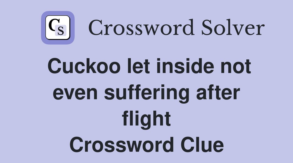 Cuckoo let inside not even suffering after flight Crossword Clue