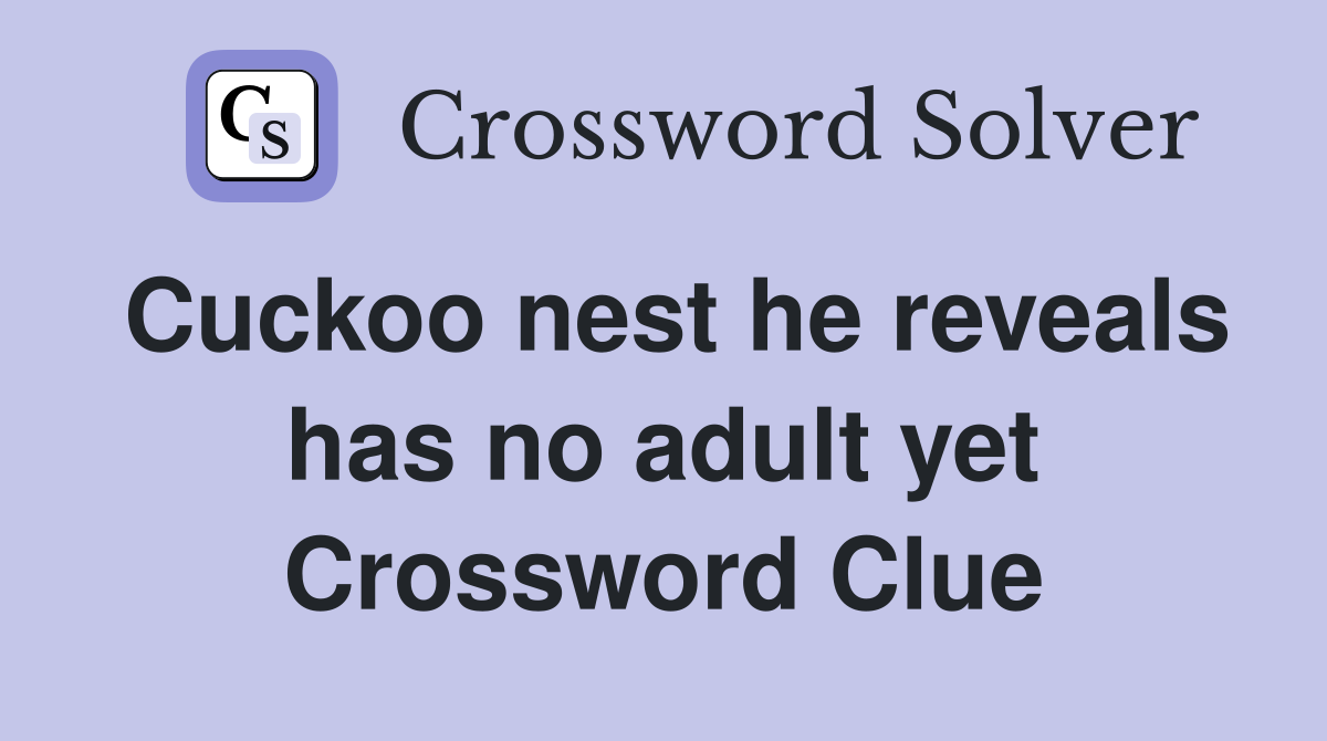 Cuckoo nest he reveals has no adult yet Crossword Clue