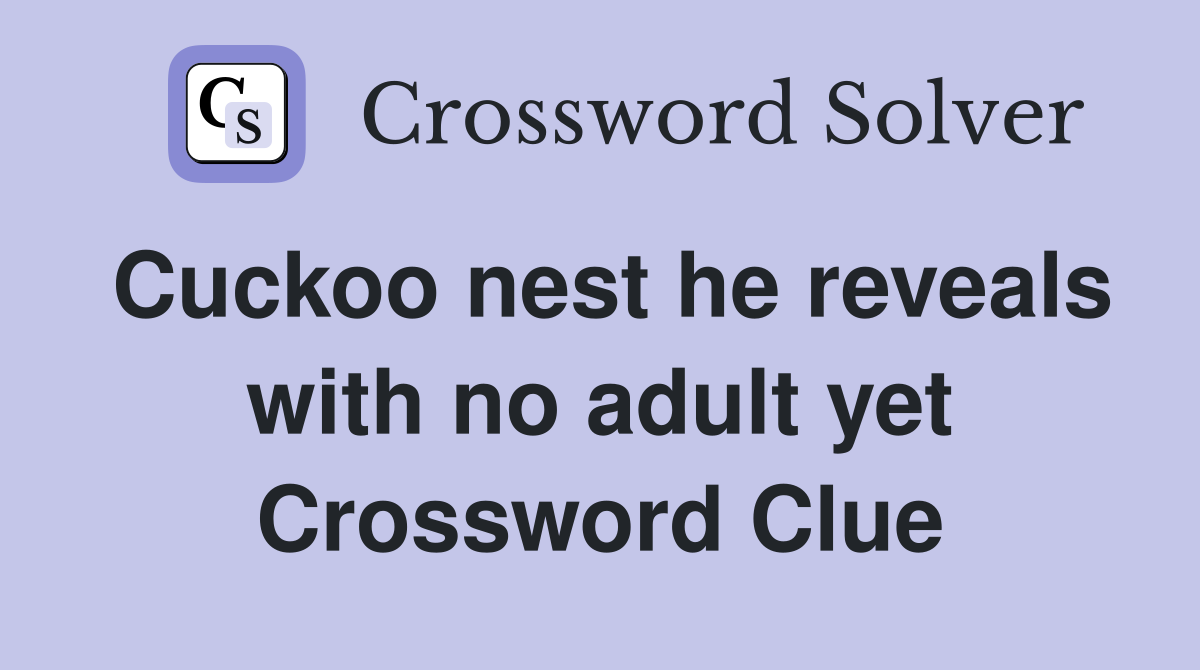 Cuckoo nest he reveals with no adult yet Crossword Clue