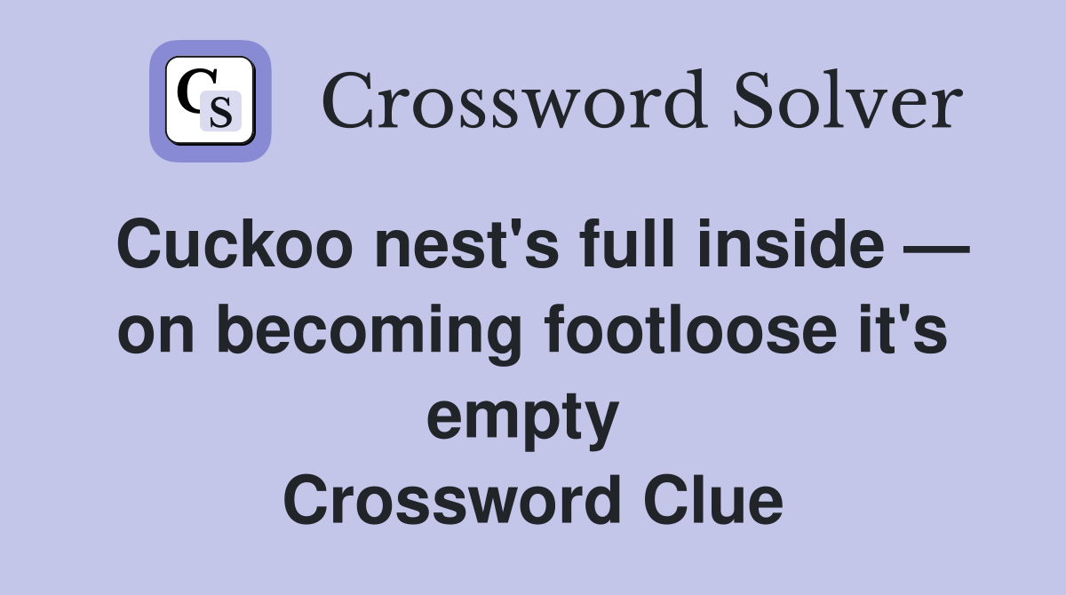 Cuckoo nest's full inside — on becoming footloose it's empty  Crossword Clue