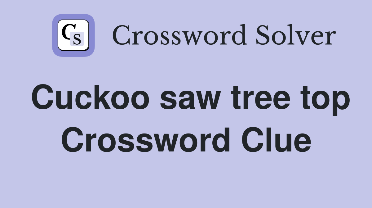 Cuckoo saw tree top Crossword Clue