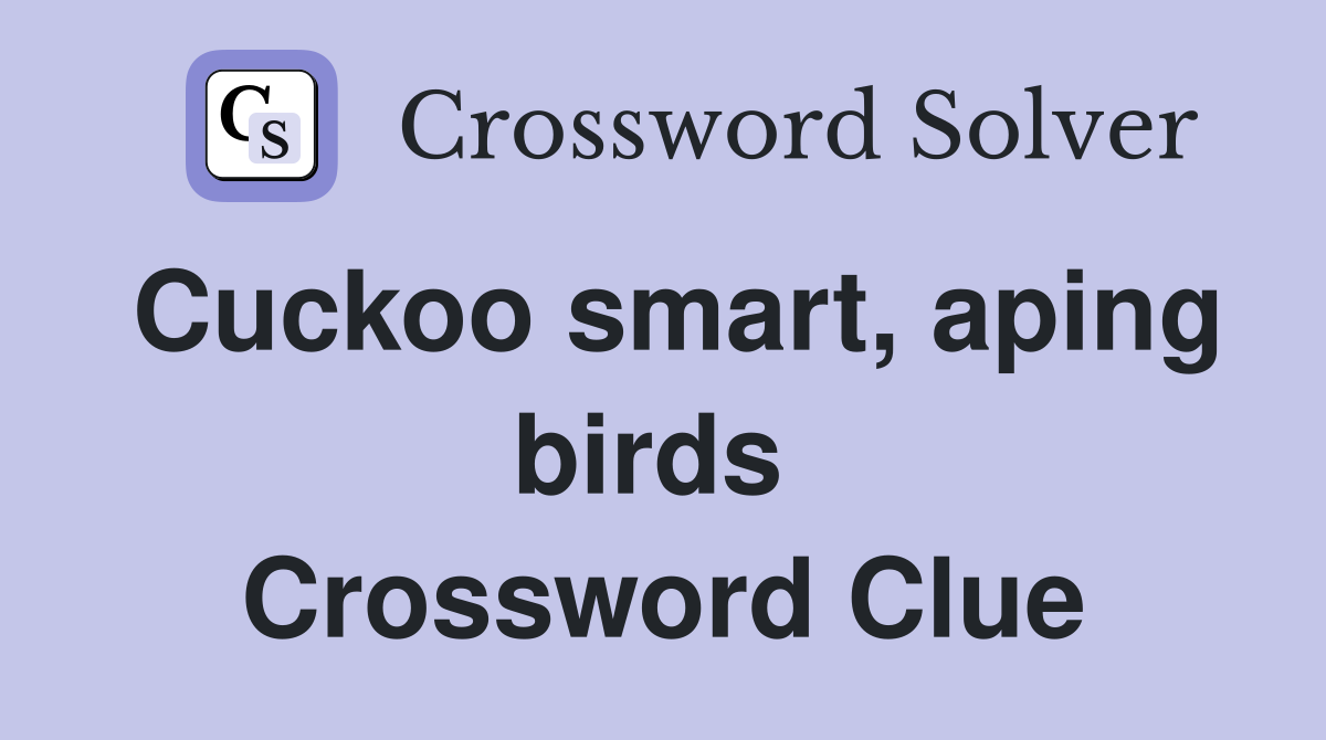 Cuckoo smart, aping birds  Crossword Clue