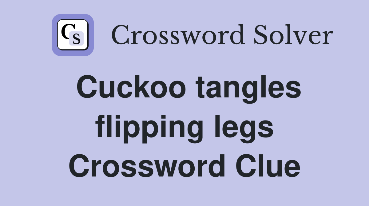 Cuckoo tangles flipping legs Crossword Clue