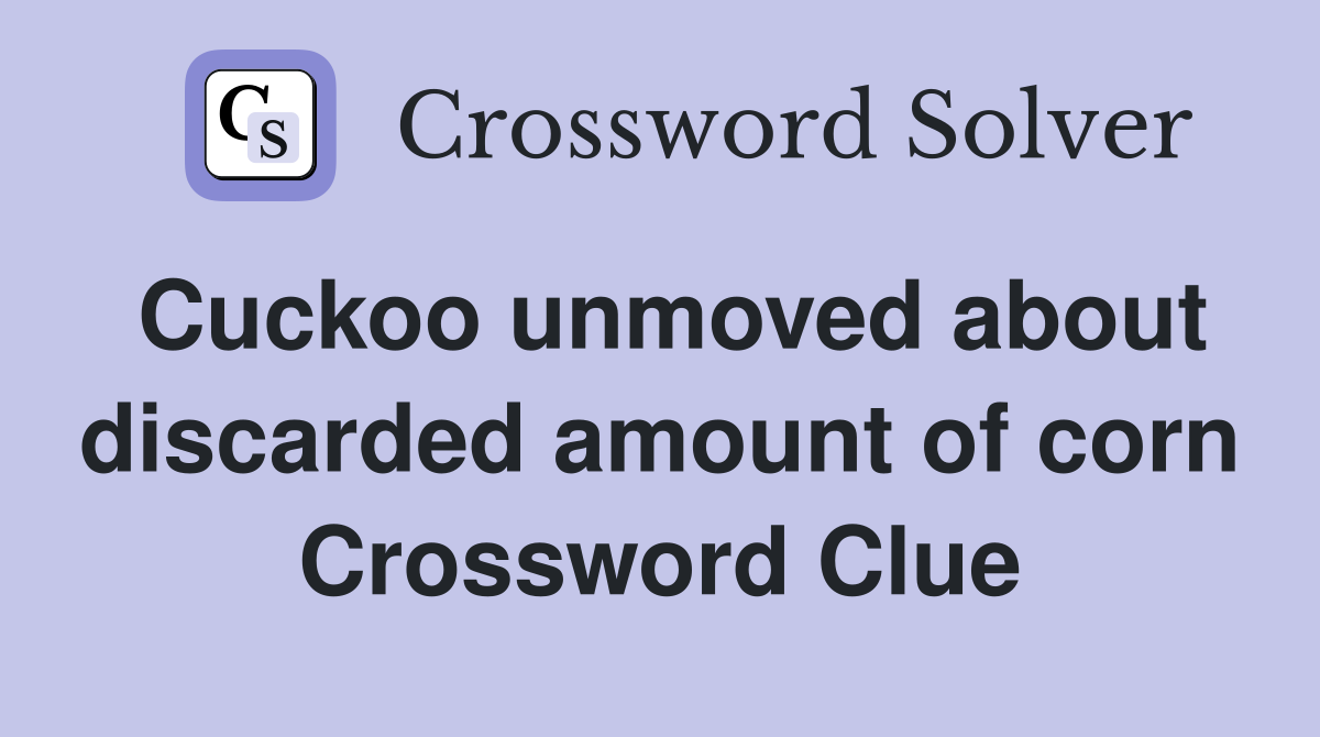 Cuckoo unmoved about discarded amount of corn Crossword Clue