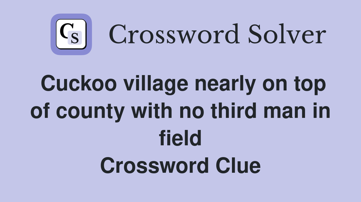 Cuckoo village nearly on top of county with no third man in field Crossword Clue