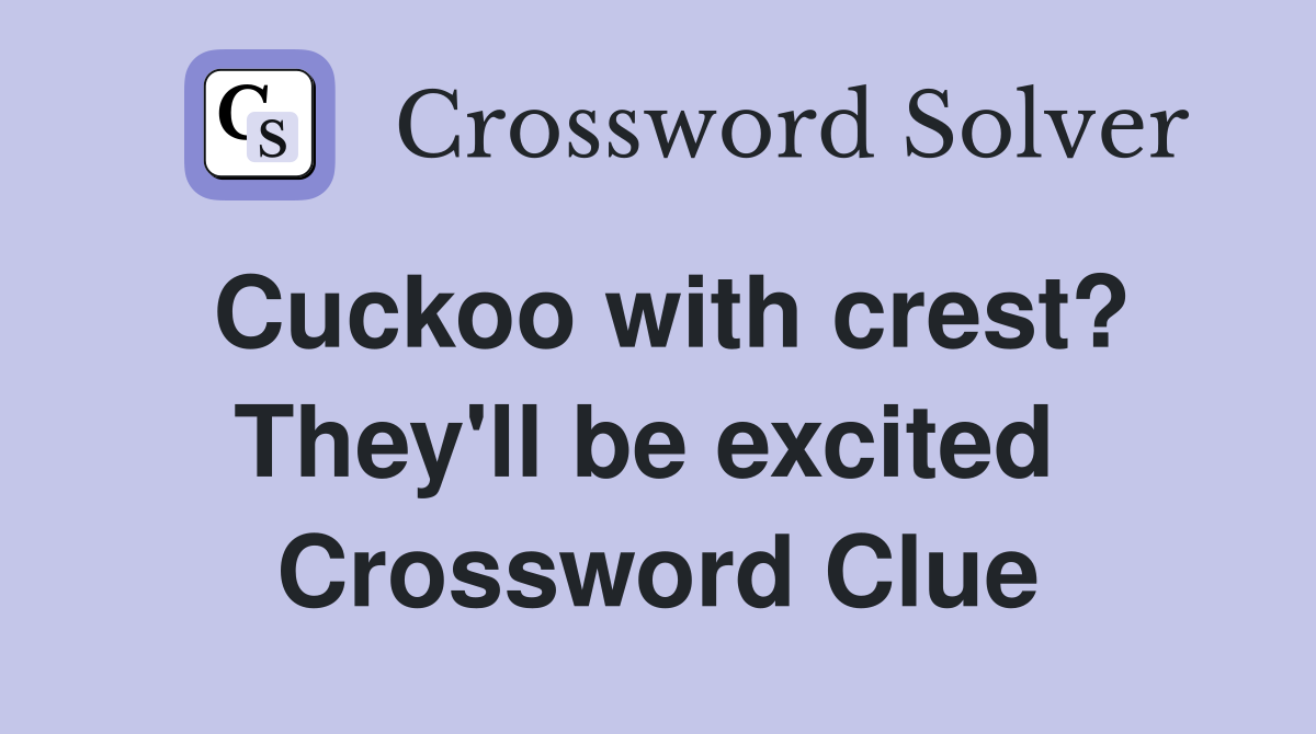 Cuckoo with crest? They'll be excited  Crossword Clue