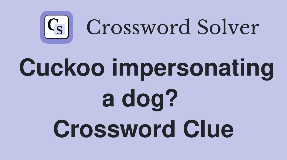 Cuckoo impersonating a dog?  Crossword Clue