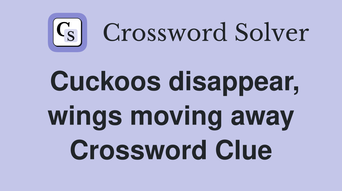 Cuckoos disappear, wings moving away Crossword Clue
