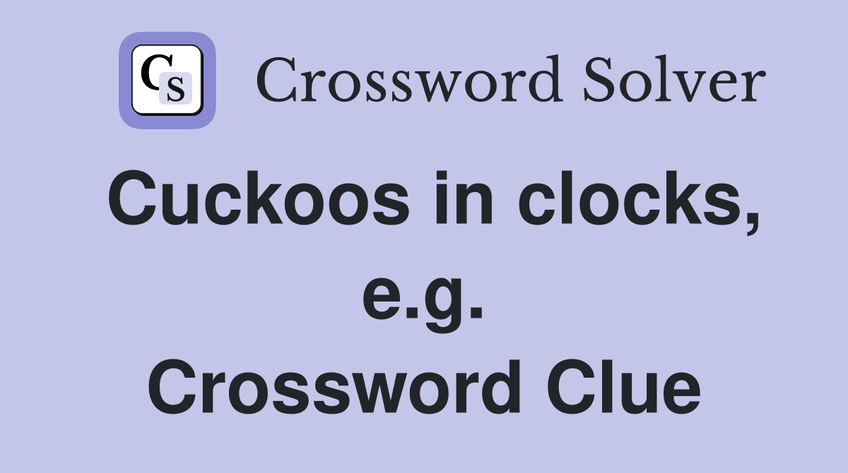 Cuckoos in clocks, e.g. Crossword Clue