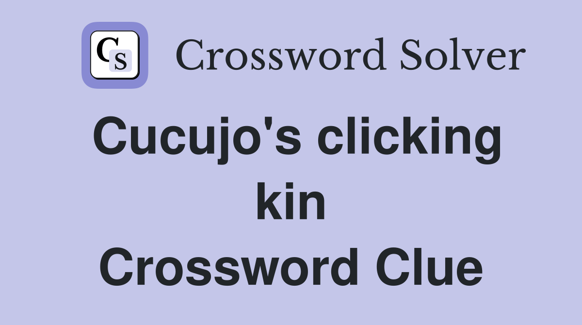 Cucujo's clicking kin Crossword Clue