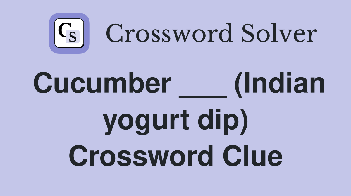 Cucumber ___ (Indian yogurt dip) Crossword Clue