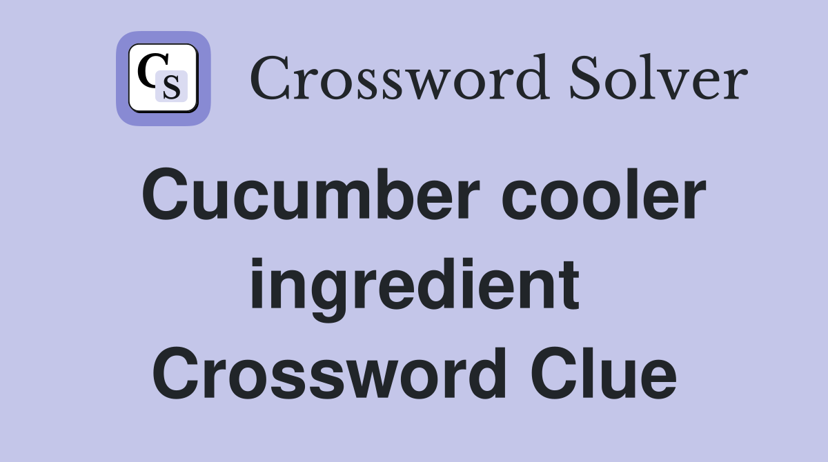 Cucumber cooler ingredient Crossword Clue