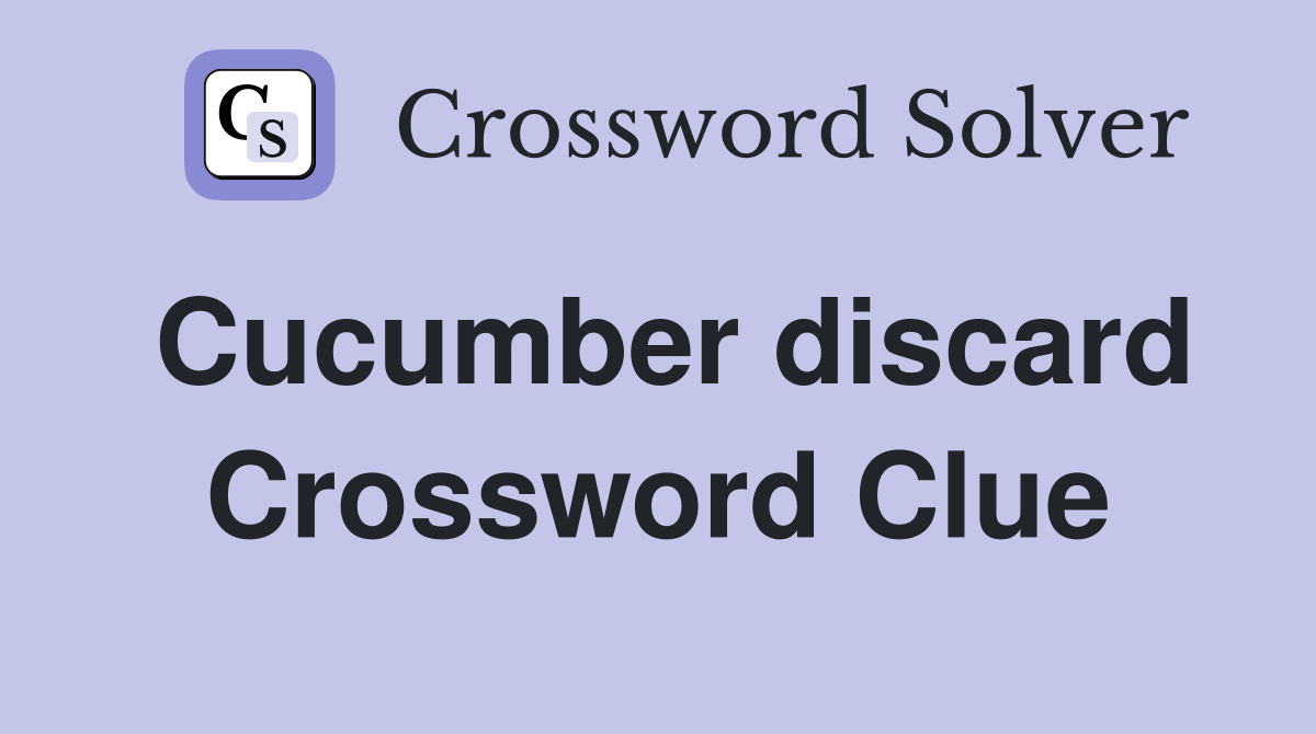 Cucumber discard Crossword Clue