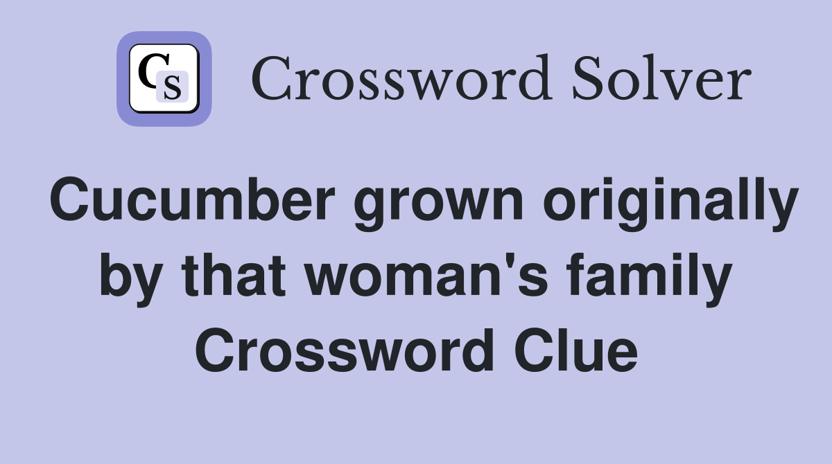 Cucumber grown originally by that woman's family Crossword Clue
