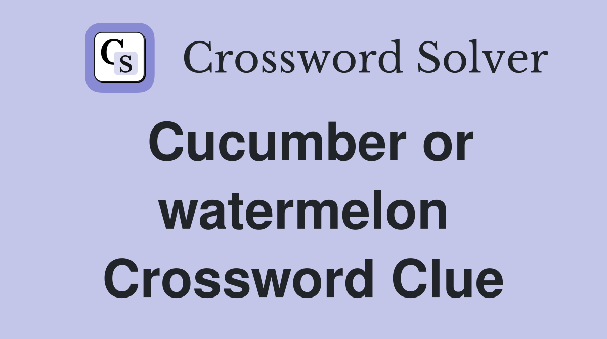 Cucumber or watermelon Crossword Clue