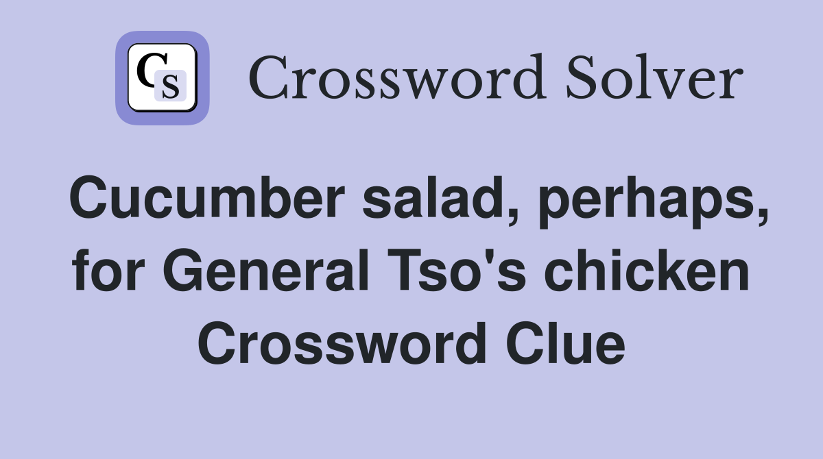 Cucumber salad, perhaps, for General Tso's chicken Crossword Clue