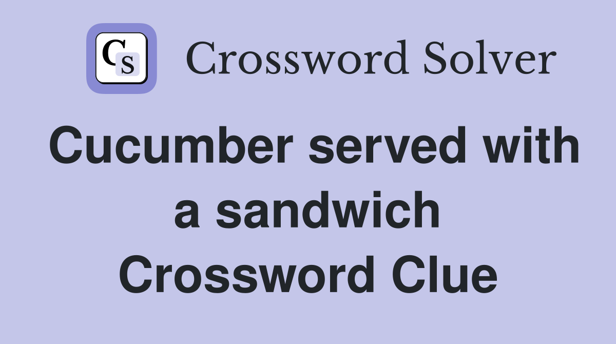 Cucumber served with a sandwich Crossword Clue