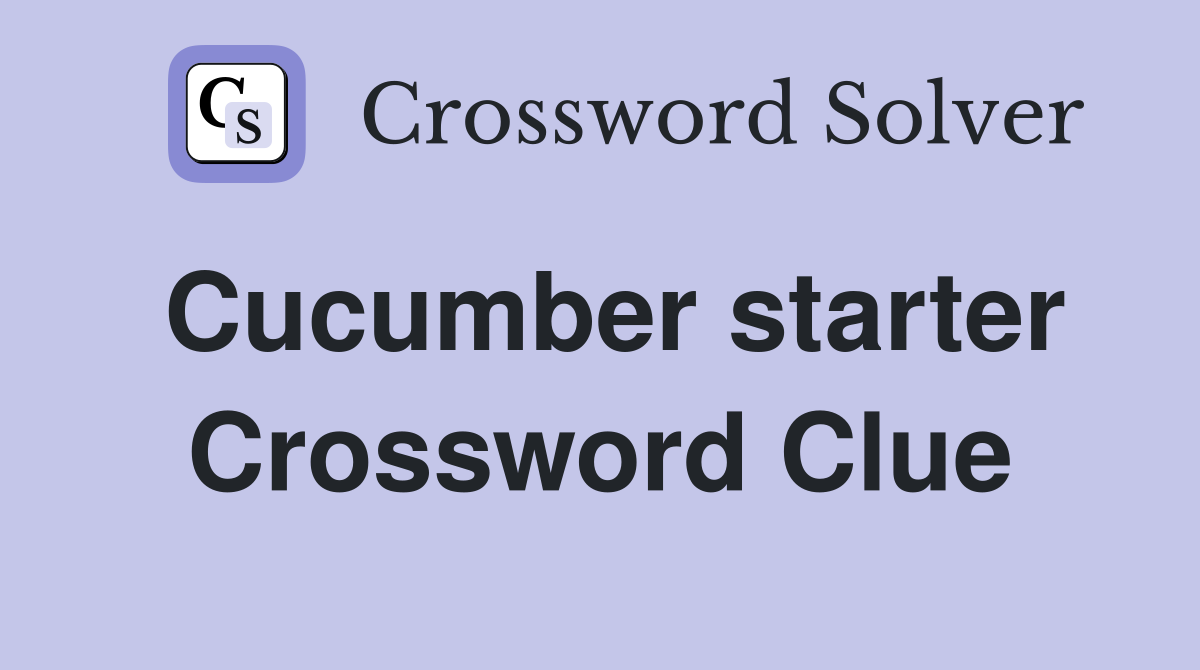 Cucumber starter Crossword Clue