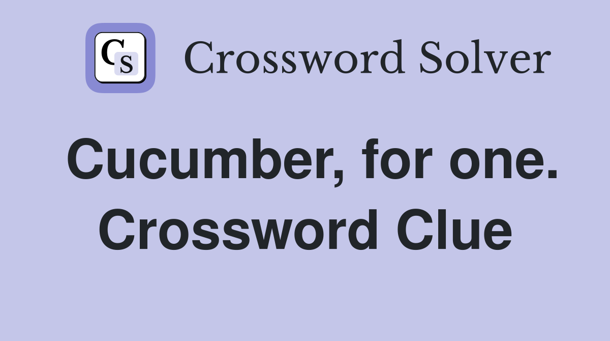 Cucumber, for one. Crossword Clue