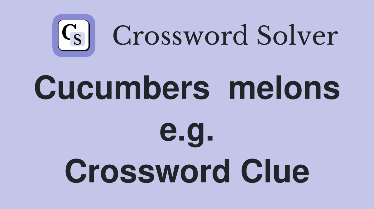 Cucumbers  melons  e.g. Crossword Clue