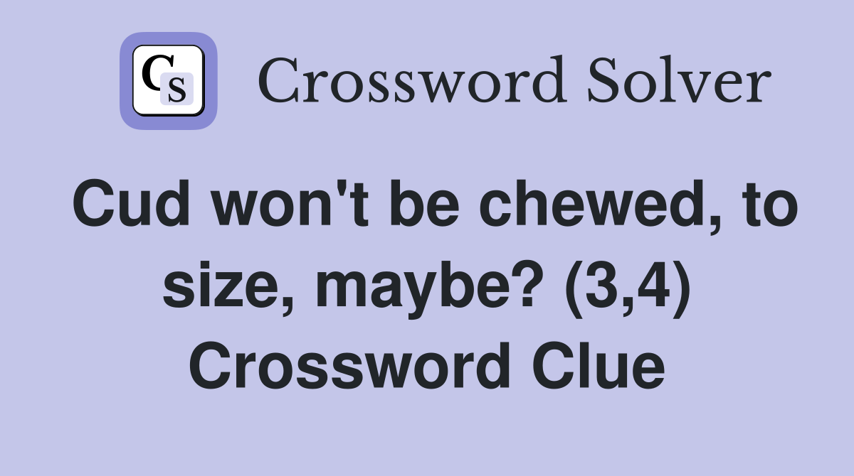 Cud won't be chewed, to size, maybe? (3,4) Crossword Clue