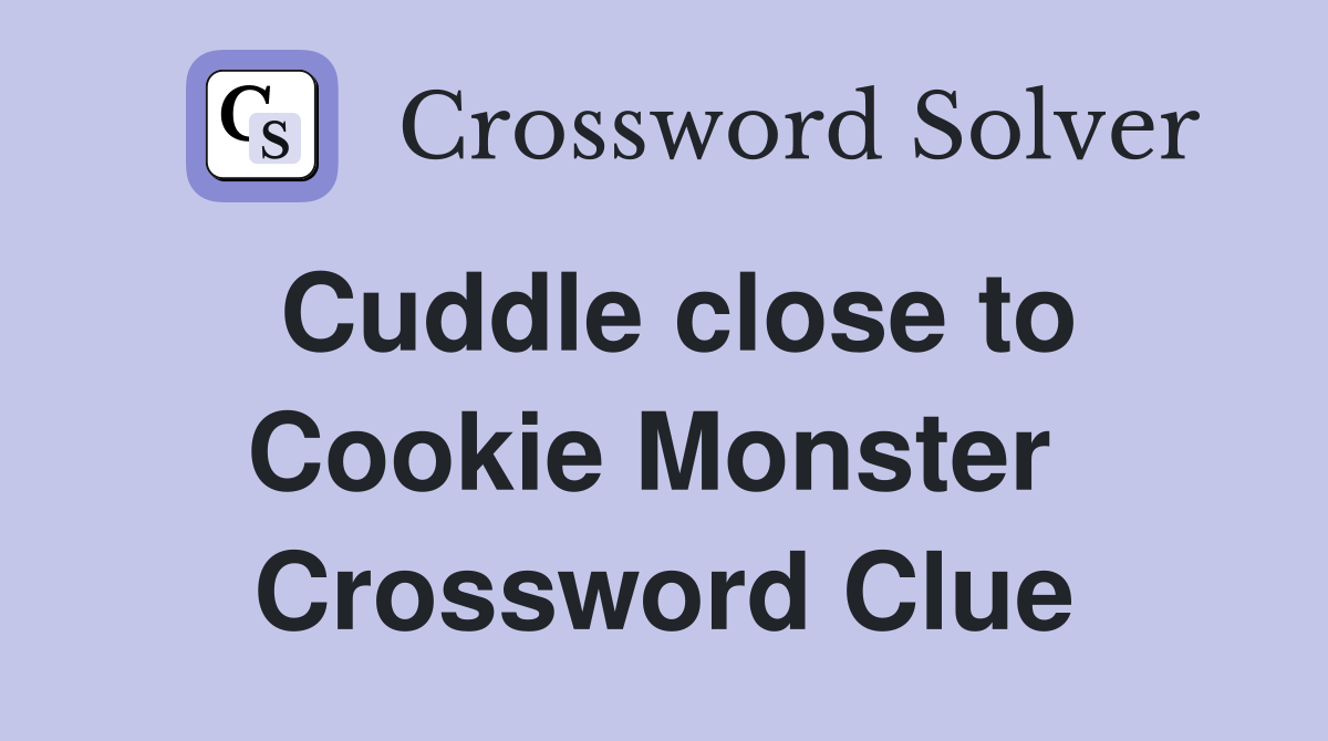Cuddle close to Cookie Monster  Crossword Clue