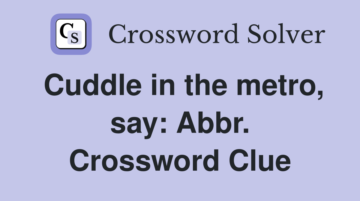 Cuddle in the metro, say: Abbr. Crossword Clue