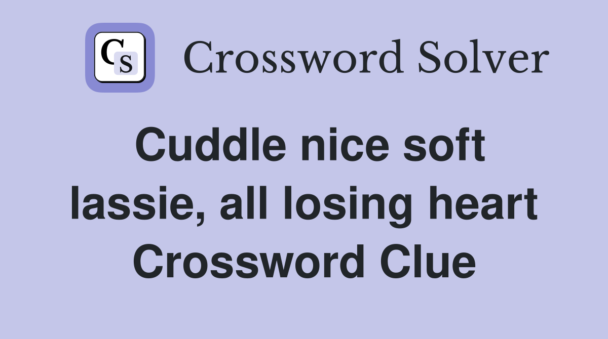 Cuddle nice soft lassie, all losing heart Crossword Clue