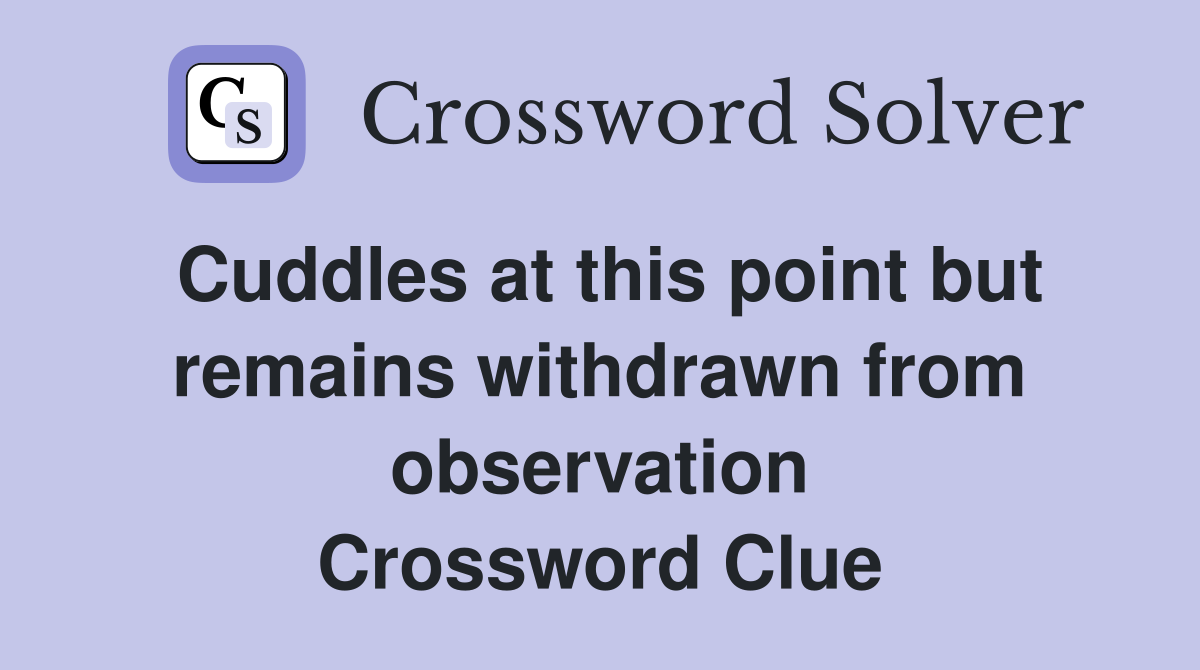 Cuddles at this point but remains withdrawn from observation Crossword Clue