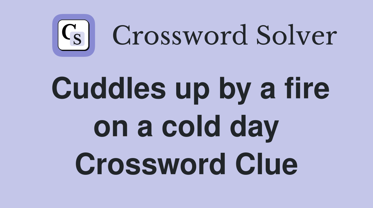 Cuddles up by a fire on a cold day Crossword Clue