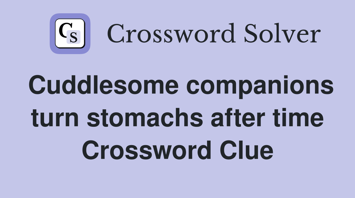 Cuddlesome companions turn stomachs after time Crossword Clue