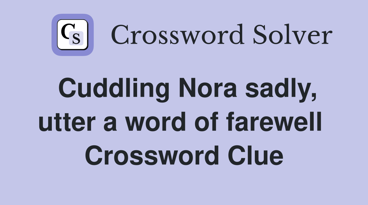 Cuddling Nora sadly, utter a word of farewell  Crossword Clue