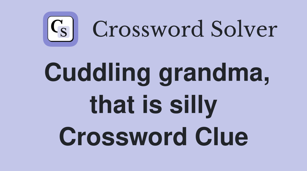 Cuddling grandma, that is silly Crossword Clue