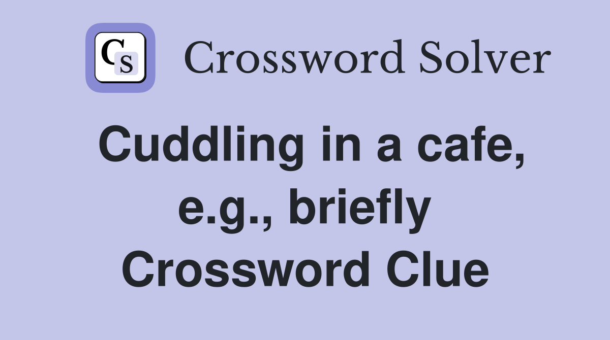 Cuddling in a cafe, e.g., briefly Crossword Clue