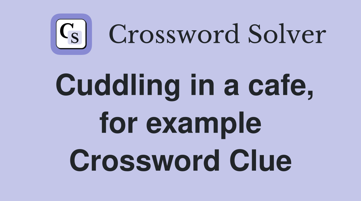 Cuddling in a cafe, for example Crossword Clue