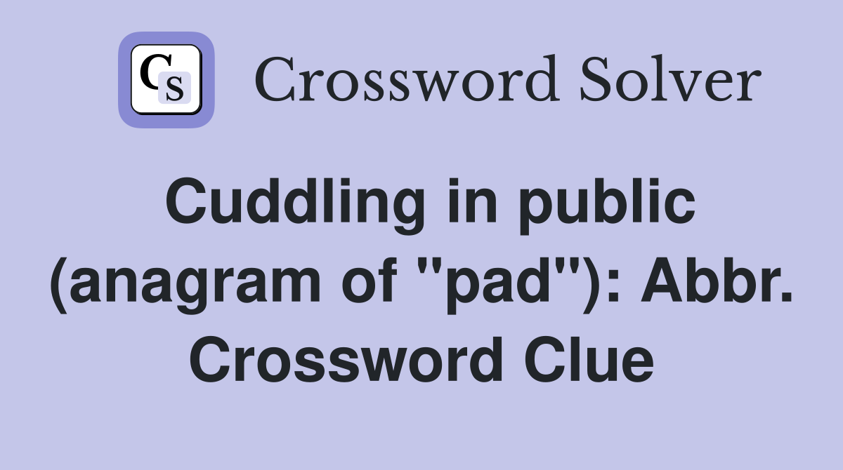 Cuddling in public (anagram of "pad"): Abbr. Crossword Clue