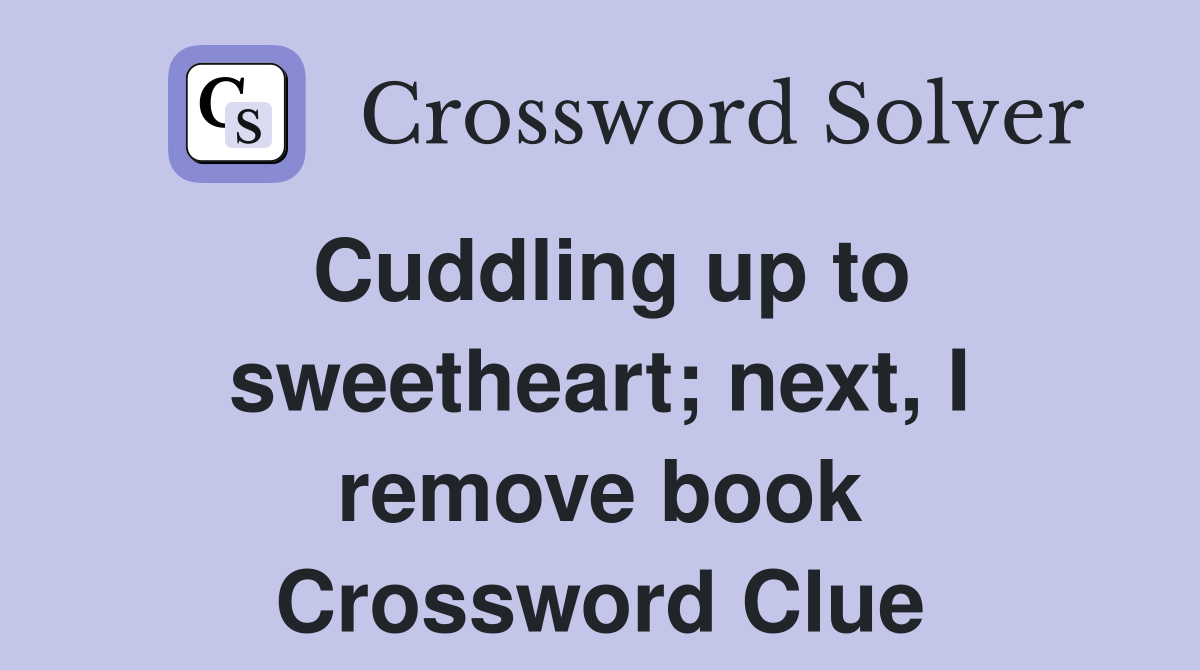 Cuddling up to sweetheart; next, I remove book Crossword Clue