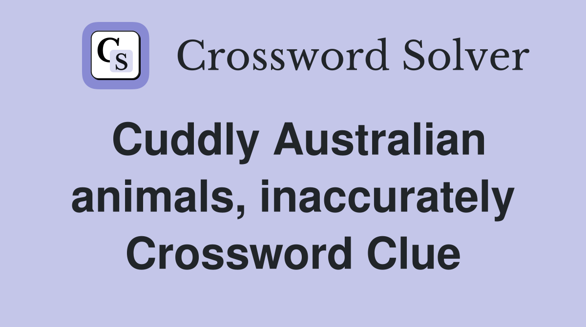 Cuddly Australian animals, inaccurately Crossword Clue