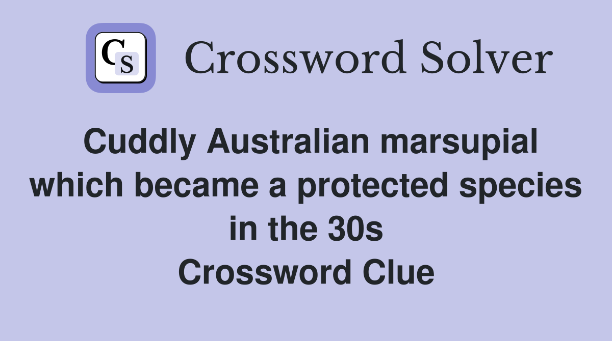 Cuddly Australian marsupial which became a protected species in the 30s Crossword Clue