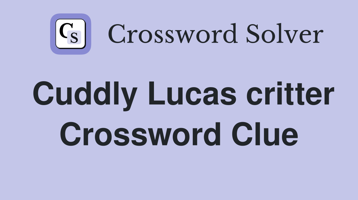 Cuddly Lucas critter Crossword Clue