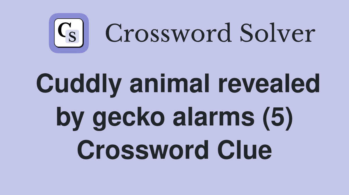 Cuddly animal revealed by gecko alarms (5) Crossword Clue