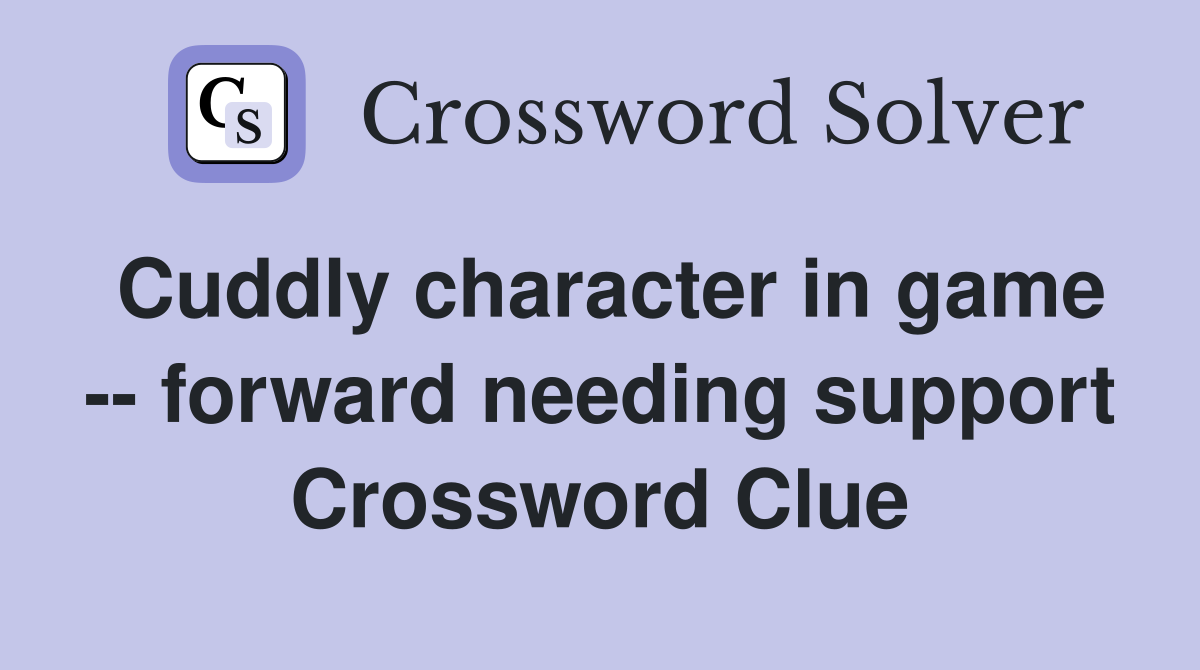 Cuddly character in game -- forward needing support Crossword Clue