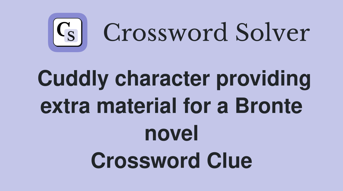 Cuddly character providing extra material for a Bronte novel Crossword Clue