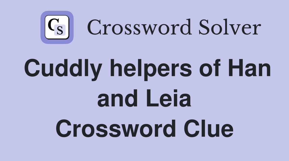 Cuddly helpers of Han and Leia Crossword Clue