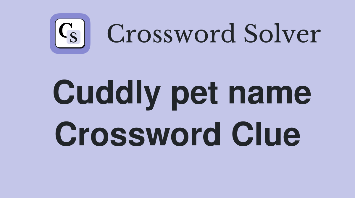 Cuddly pet name Crossword Clue