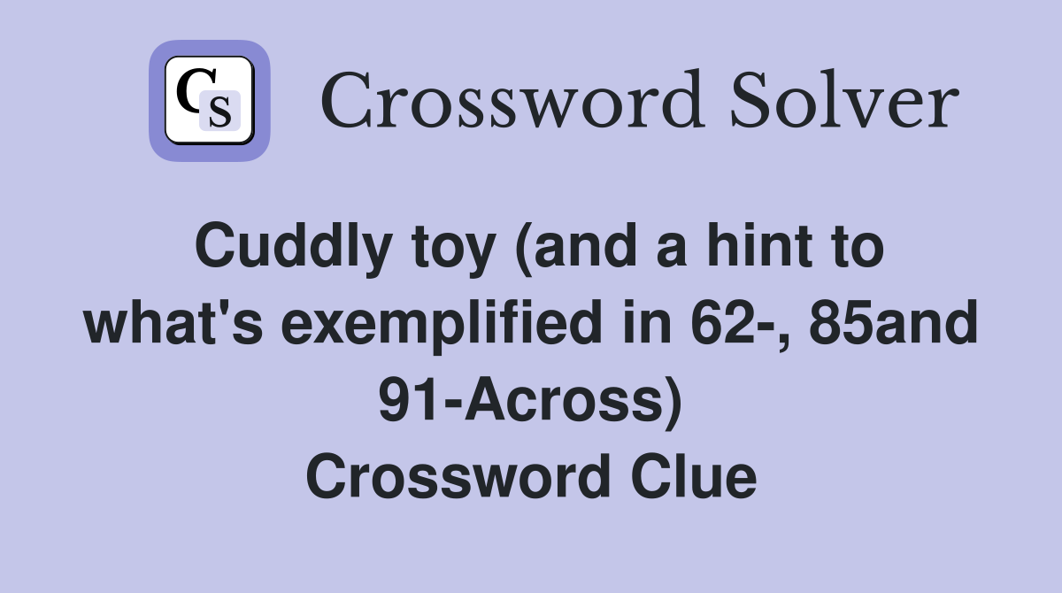 Cuddly toy (and a hint to what's exemplified in 62-, 85and 91-Across) Crossword Clue
