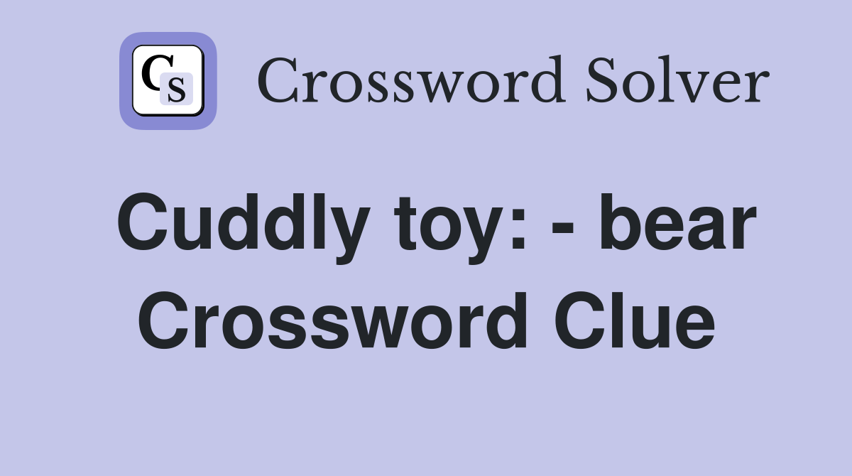 Cuddly toy: - bear Crossword Clue